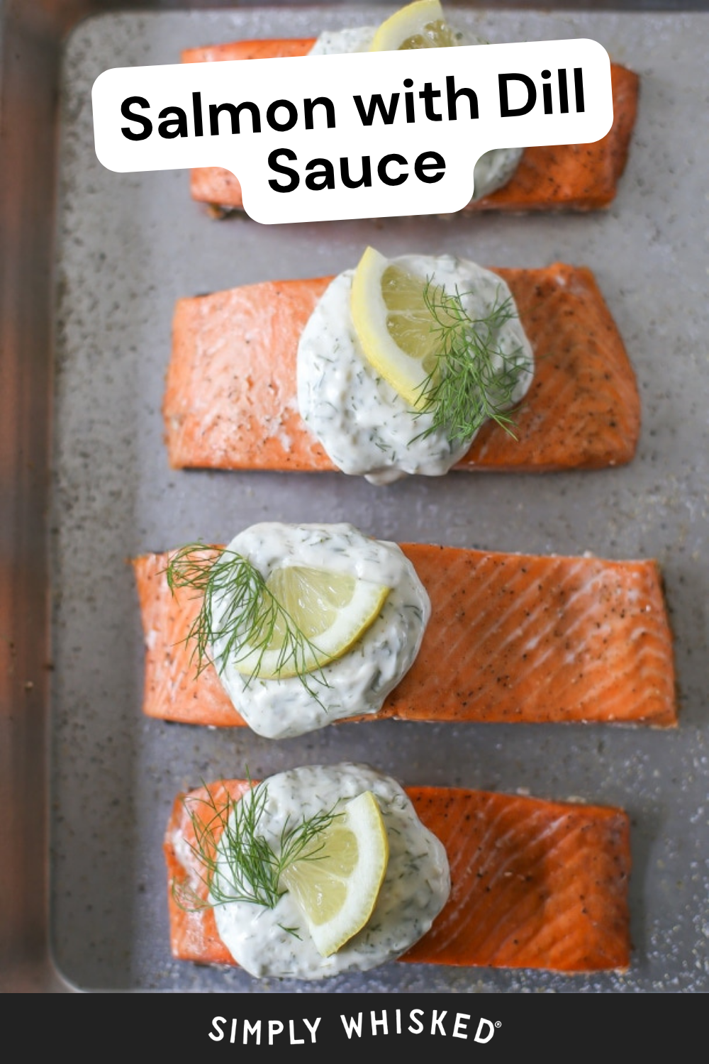 Four baked salmon fillets topped with a luscious creamy garlic dill sauce, a lemon wedge, and fresh dill sprigs, arranged in a row on a metal baking sheet. Text reads Salmon with Creamy Garlic Dill Sauce and Simply Whisked.