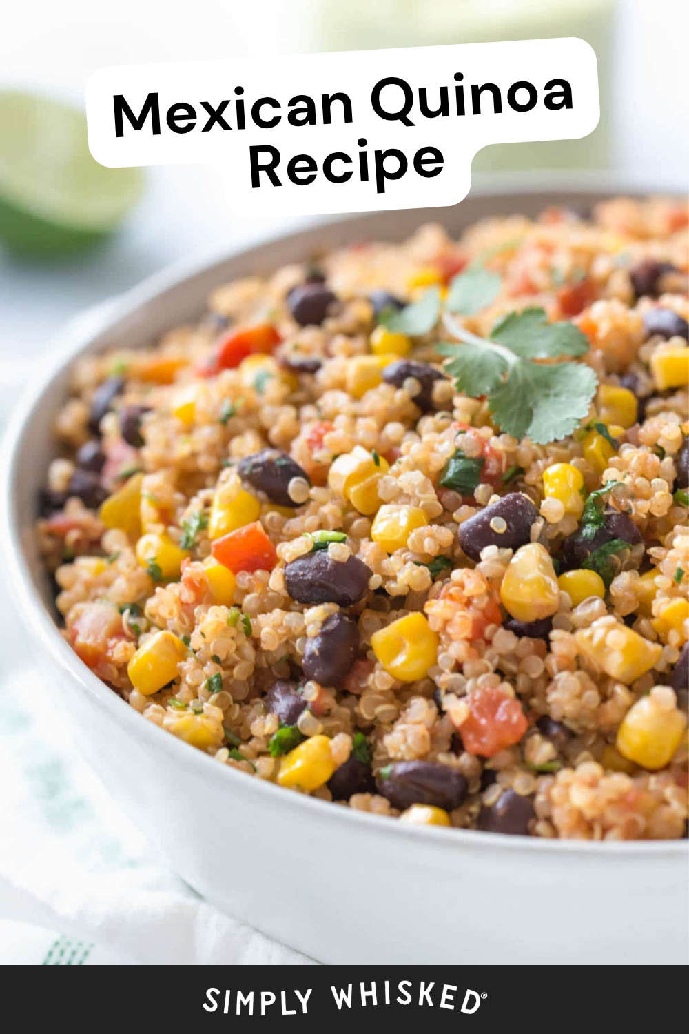 A bowl of Mexican quinoa with black beans, corn, tomatoes, and cilantro. A lime wedge is blurred in the background. Text reads Mexican Quinoa Recipe and Simply Whisked, highlighting this vibrant and flavorful mexican quinoa dish.