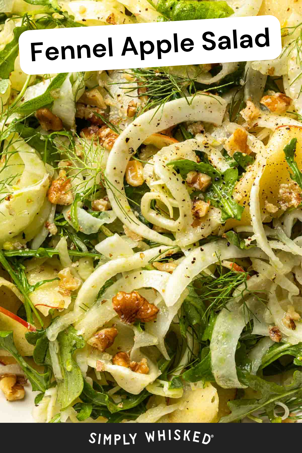 Close-up of fennel apple salad with thinly sliced fennel, crisp apple slices, walnuts, fresh dill, black pepper, and arugula on a white plate. Text reads Fennel Apple Salad and Simply Whisked, highlighting the vibrant freshness of this fennel apple salad.