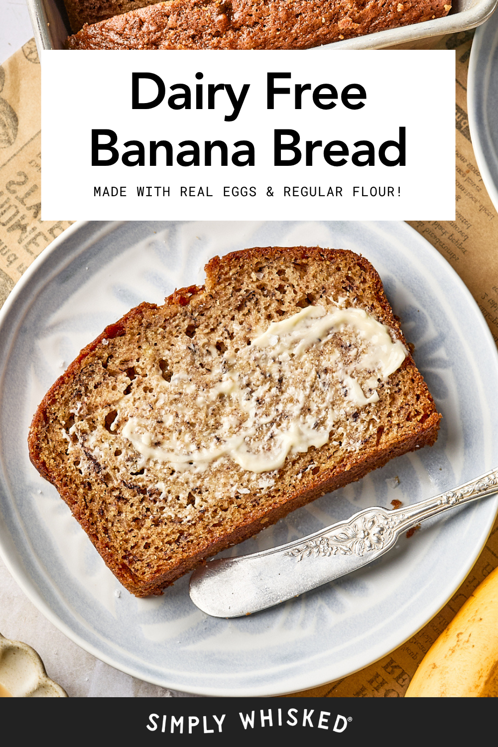 A slice of dairy-free banana bread with a spread of butter sits on a plate with a knife. Text above reads, Dairy Free Banana Bread—Made with real eggs & regular flour! The Simply Whisked logo appears at the bottom.
